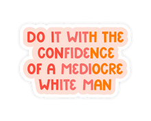 Load image into Gallery viewer, Do it With the Confidence of a Mediocre White Man Sticker