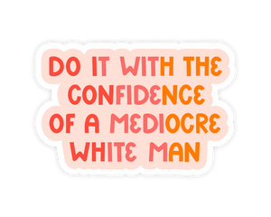 Do it With the Confidence of a Mediocre White Man Sticker